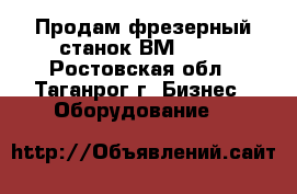 Продам фрезерный станок ВМ-127. - Ростовская обл., Таганрог г. Бизнес » Оборудование   